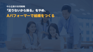 中小企業の採用戦略|「足りないから採る」をやめ、Aパフォーマーで組織をつくる方法